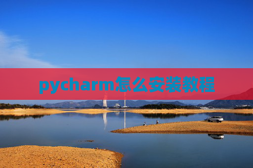 pycharm怎么安装教程 pycharm怎么安装教程