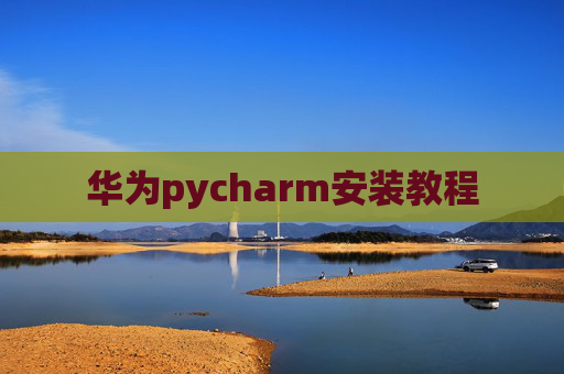 华为pycharm安装教程 华为pycharm安装教程